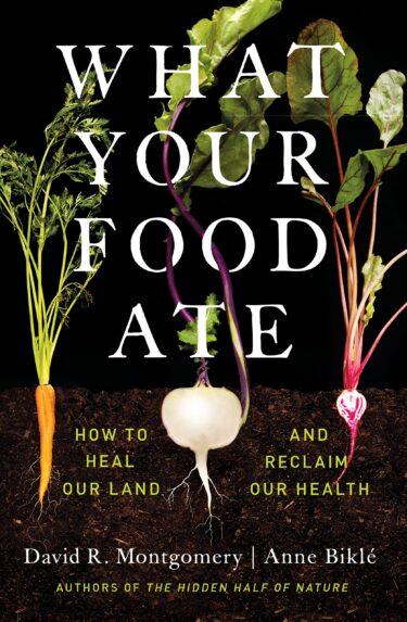 Book cover for What Your Food Ate: How to Heal Our Land and Reclaim Our Health, by David R Montgomery and Anne Biklé. Shows various vegetables in cross-section.